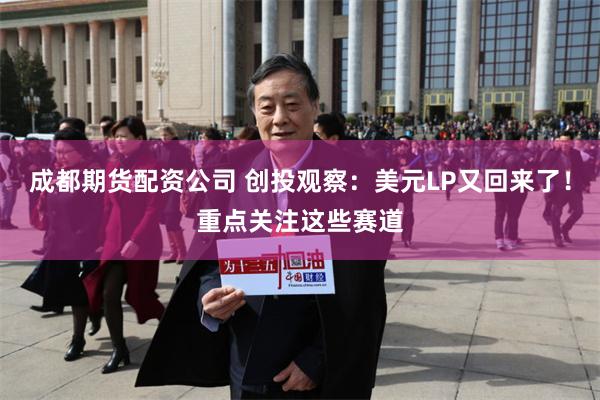 成都期货配资公司 创投观察：美元LP又回来了！重点关注这些赛道