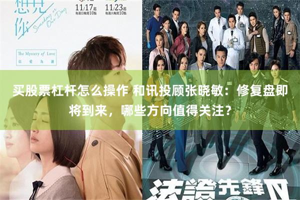 买股票杠杆怎么操作 和讯投顾张晓敏：修复盘即将到来，哪些方向值得关注？
