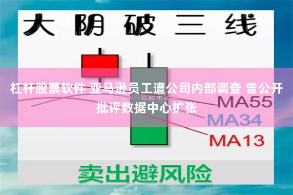 杠杆股票软件 亚马逊员工遭公司内部调查 曾公开批评数据中心扩张