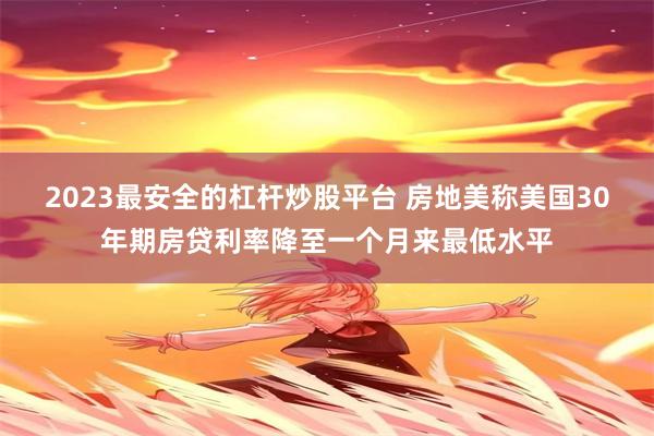 2023最安全的杠杆炒股平台 房地美称美国30年期房贷利率降至一个月来最低水平