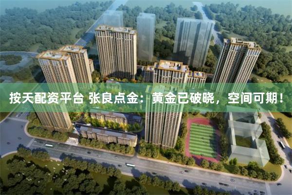 按天配资平台 张良点金:黄金已破晓,空间可期!