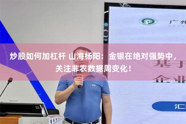 炒股如何加杠杆 山海杨阳:金银在绝对强势中,关注非农数据周变化!