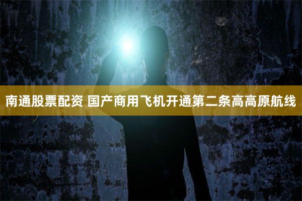 南通股票配资 国产商用飞机开通第二条高高原航线