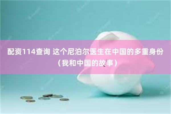 配资114查询 这个尼泊尔医生在中国的多重身份（我和中国的故事）