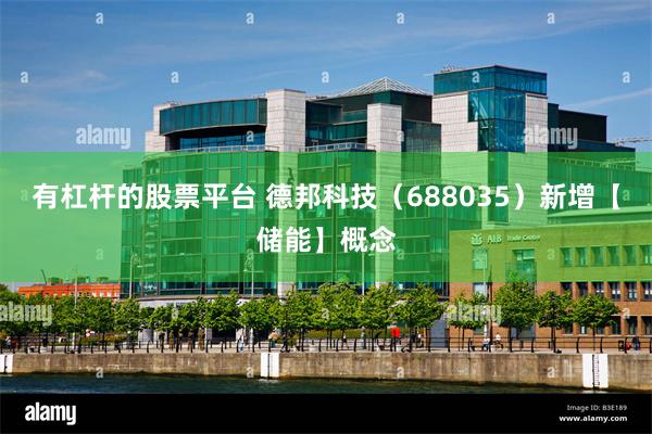 有杠杆的股票平台 德邦科技（688035）新增【储能】概念