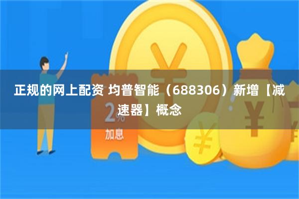 正规的网上配资 均普智能（688306）新增【减速器】概念