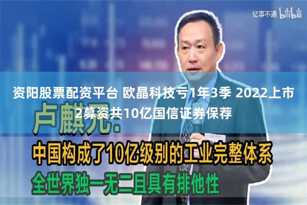 资阳股票配资平台 欧晶科技亏1年3季 2022上市2募资共10亿国信证券保荐