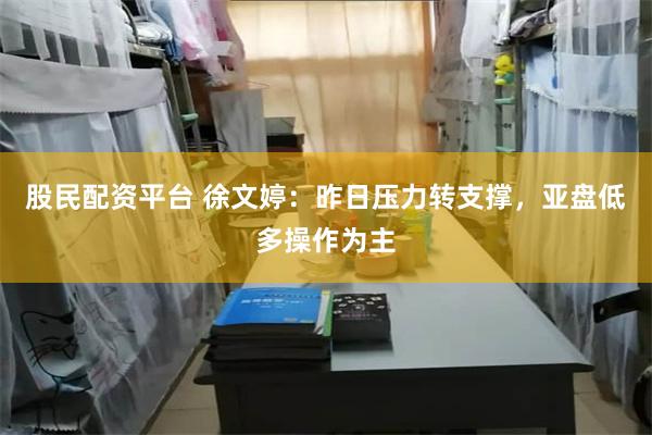 股民配资平台 徐文婷：昨日压力转支撑，亚盘低多操作为主