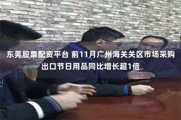 东莞股票配资平台 前11月广州海关关区市场采购出口节日用品同比增长超1倍