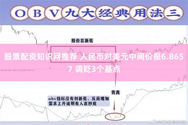 股票配资知识网推荐 人民币对美元中间价报6.8657 调贬3个基点