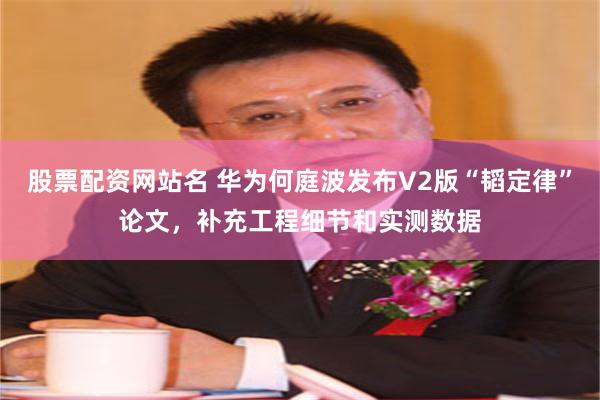 股票配资网站名 华为何庭波发布V2版“韬定律”论文，补充工程细节和实测数据