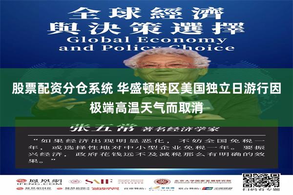 股票配资分仓系统 华盛顿特区美国独立日游行因极端高温天气而取消