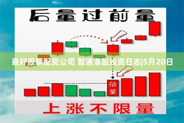 最好股票配资公司 智通港股投资日志|5月20日