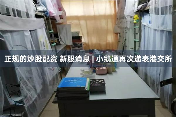 正规的炒股配资 新股消息 | 小鹅通再次递表港交所
