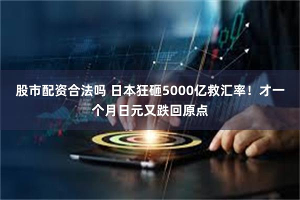 股市配资合法吗 日本狂砸5000亿救汇率!才一个月日元又跌回原点