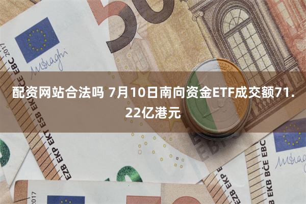 配资网站合法吗 7月10日南向资金ETF成交额71.22亿港元