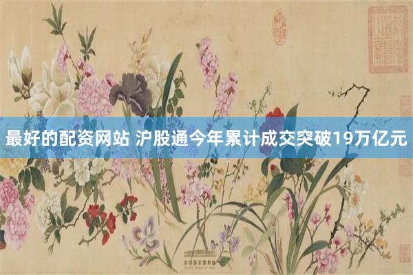 最好的配资网站 沪股通今年累计成交突破19万亿元
