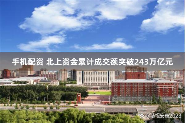 手机配资 北上资金累计成交额突破243万亿元