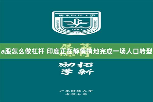a股怎么做杠杆 印度正在静悄悄地完成一场人口转型