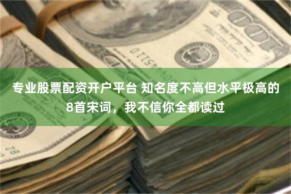 专业股票配资开户平台 知名度不高但水平极高的8首宋词，我不信你全都读过
