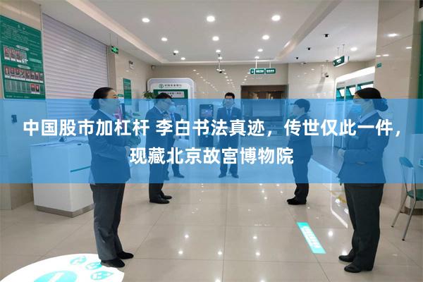 中国股市加杠杆 李白书法真迹，传世仅此一件，现藏北京故宫博物院