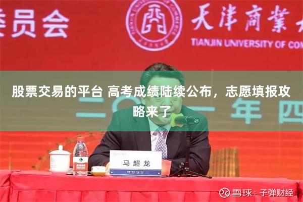 股票交易的平台 高考成绩陆续公布，志愿填报攻略来了