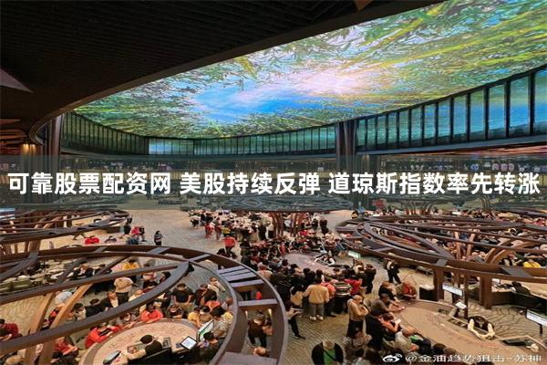 可靠股票配资网 美股持续反弹 道琼斯指数率先转涨
