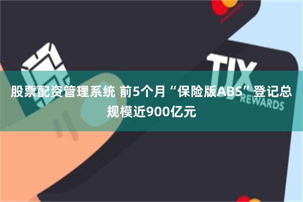 股票配资管理系统 前5个月“保险版ABS”登记总规模近900亿元