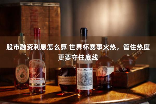股市融资利息怎么算 世界杯赛事火热，管住热度更要守住底线