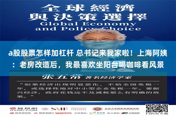 a股股票怎样加杠杆 总书记来我家啦！上海阿姨：老房改造后，我最喜欢坐阳台喝咖啡看风景