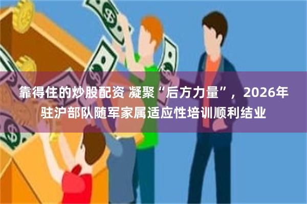 靠得住的炒股配资 凝聚“后方力量”，2026年驻沪部队随军家属适应性培训顺利结业