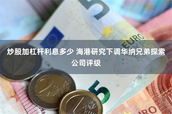 炒股加杠杆利息多少 海港研究下调华纳兄弟探索公司评级