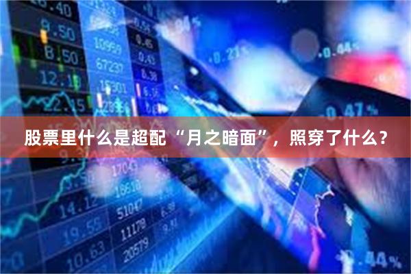 股票里什么是超配 “月之暗面”，照穿了什么？