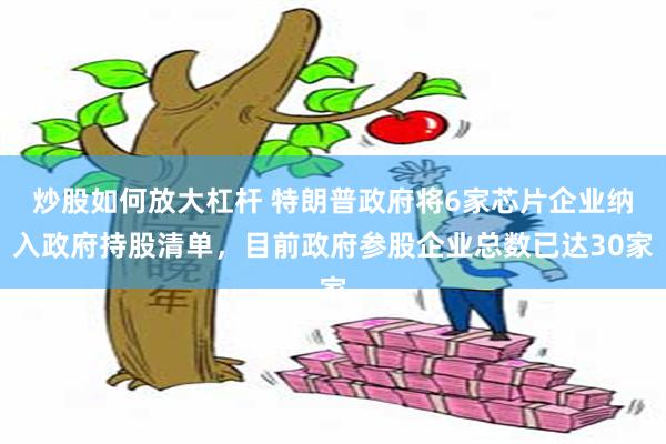 炒股如何放大杠杆 特朗普政府将6家芯片企业纳入政府持股清单，目前政府参股企业总数已达30家