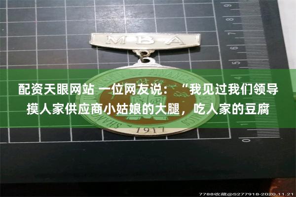 配资天眼网站 一位网友说： “我见过我们领导摸人家供应商小姑娘的大腿，吃人家的豆腐