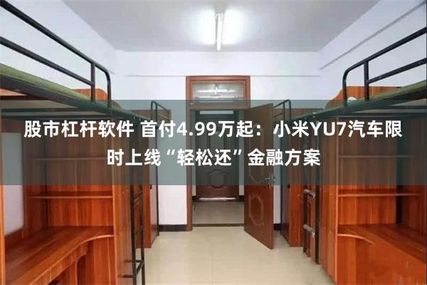 股市杠杆软件 首付4.99万起：小米YU7汽车限时上线“轻松还”金融方案