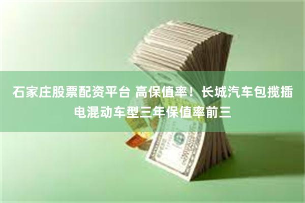 石家庄股票配资平台 高保值率！长城汽车包揽插电混动车型三年保值率前三