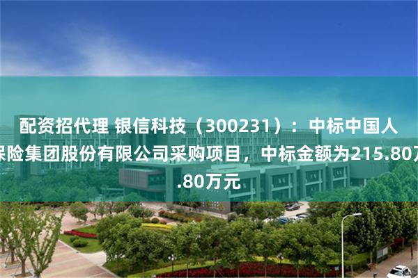 配资招代理 银信科技（300231）：中标中国人民保险集团股份有限公司采购项目，中标金额为215.80万元