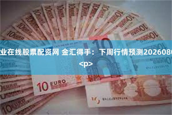 专业在线股票配资网 金汇得手：下周行情预测20260802<p><p>