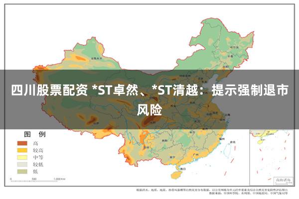 四川股票配资 *ST卓然、*ST清越：提示强制退市风险