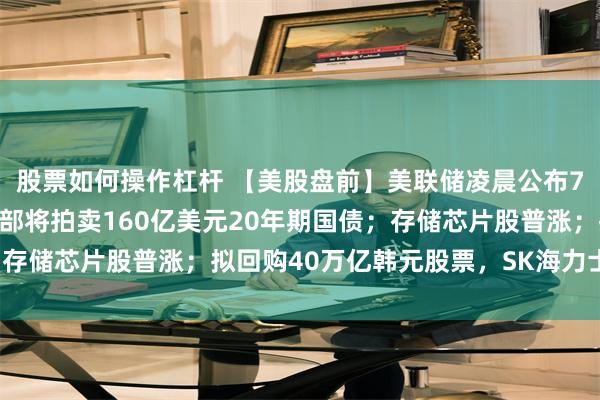 股票如何操作杠杆 【美股盘前】美联储凌晨公布7月会议纪要;美国财政部将拍卖160亿美元20年期国债;存储芯片股普涨;拟回购40万亿韩元股票,SK海力士涨超6%