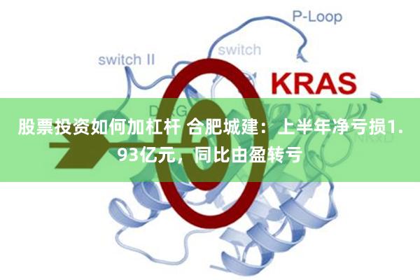 股票投资如何加杠杆 合肥城建:上半年净亏损1.93亿元,同比由盈转亏