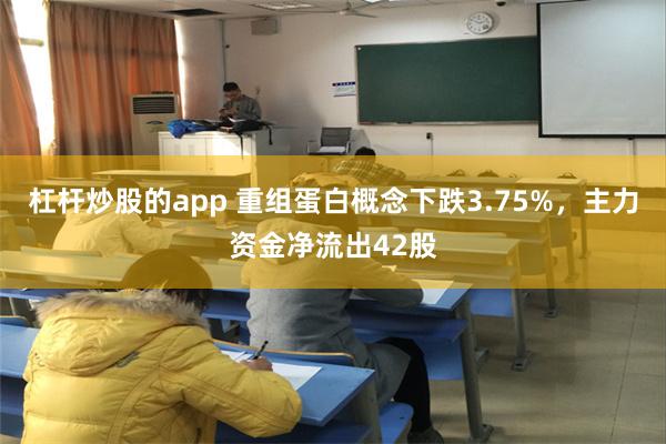 杠杆炒股的app 重组蛋白概念下跌3.75%，主力资金净流出42股