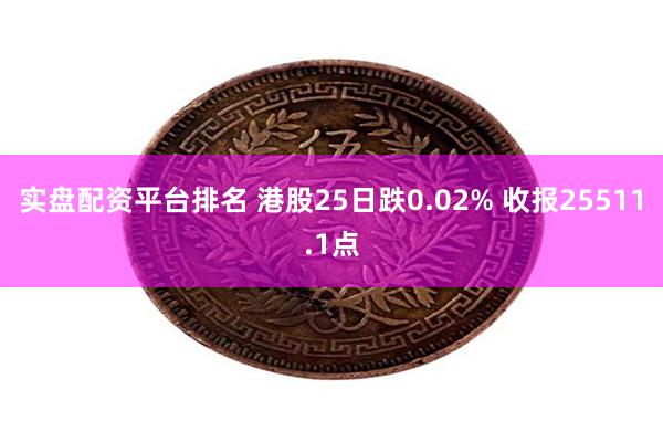 实盘配资平台排名 港股25日跌0.02% 收报25511.1点