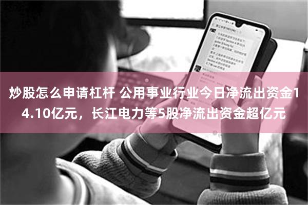 炒股怎么申请杠杆 公用事业行业今日净流出资金14.10亿元，长江电力等5股净流出资金超亿元