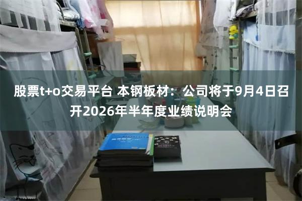 股票t+o交易平台 本钢板材：公司将于9月4日召开2026年半年度业绩说明会