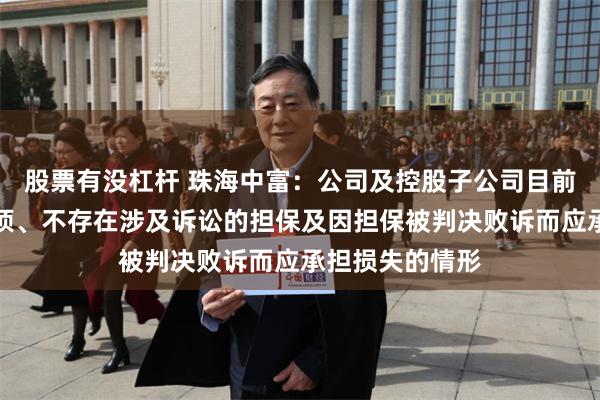 股票有没杠杆 珠海中富：公司及控股子公司目前无逾期担保事项、不存在涉及诉讼的担保及因担保被判决败诉而应承担损失的情形
