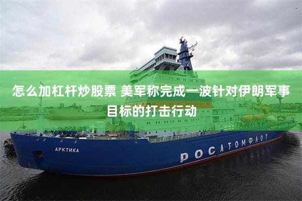 怎么加杠杆炒股票 美军称完成一波针对伊朗军事目标的打击行动