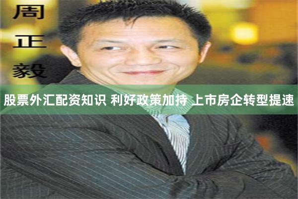 股票外汇配资知识 利好政策加持 上市房企转型提速