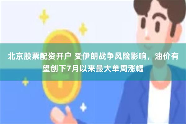 北京股票配资开户 受伊朗战争风险影响,油价有望创下7月以来最大单周涨幅